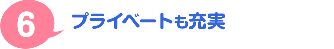 ６．プライベートも充実